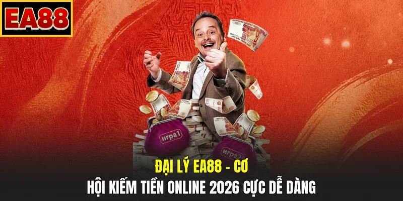 Đại Lý EA88 - Cơ Hội Kiếm Tiền Online 2026 Cực Dễ Dàng