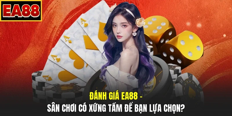 Đánh Giá EA88 – Sân Chơi Có Xứng Tầm Để Bạn Lựa Chọn?