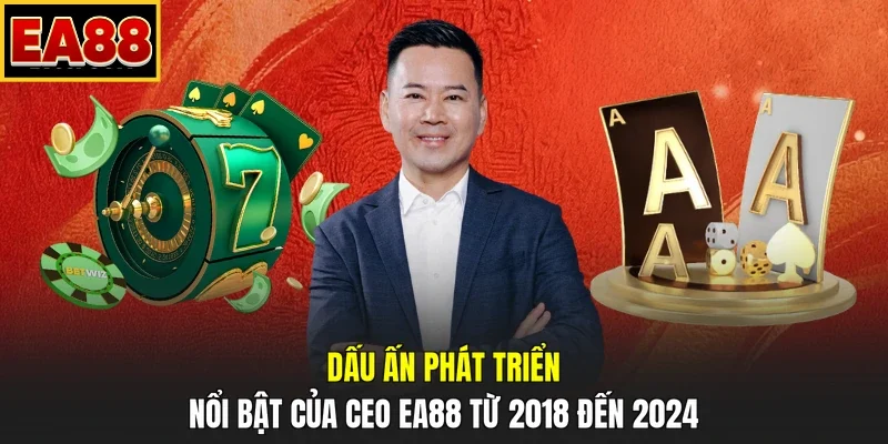Dấu ấn phát triển nổi bật của CEO EA88 từ 2018 đến 2024